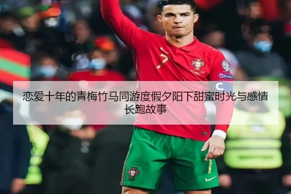 恋爱十年的青梅竹马同游度假夕阳下甜蜜时光与感情长跑故事（HTH）